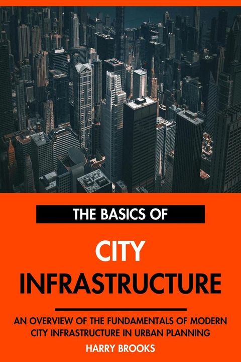 The Basics of Modern City Infrastructure: An Overview of the Fundamentals of City Infrastruc...