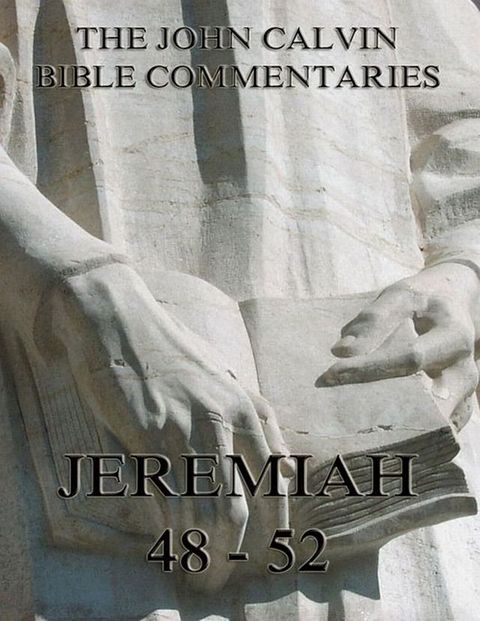 John Calvin's Commentaries On Jeremiah 48- 52 And The Lamentations(Kobo/電子書)