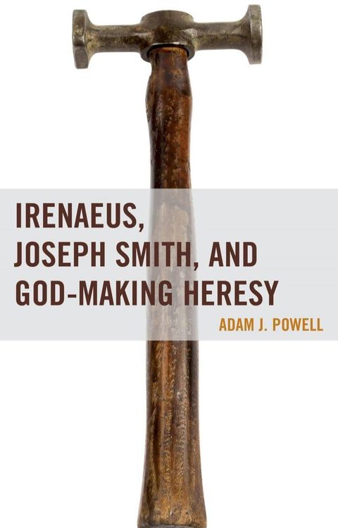 Irenaeus, Joseph Smith, and God-Making Heresy(Kobo/電子書)