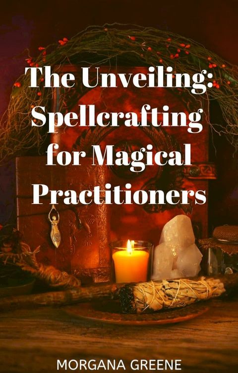 The Unveiling: Spellcrafting for Magical Practitioners(Kobo/電子書)