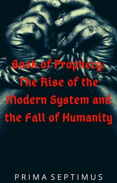 Book of Prophecy: The Rise of the Modern System and the Fall of Humanity(Kobo/電子書)