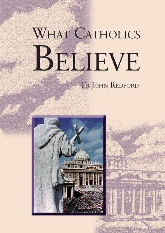  What Catholics Believe - A Beginner’s Guide to the Catholic faith(Kobo/電子書)