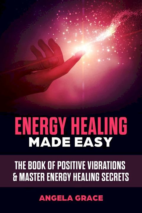 Energy Healing Made Easy: The Book of Positive Vibrations & Master Energy Healing Secrets(Kobo/電子書)