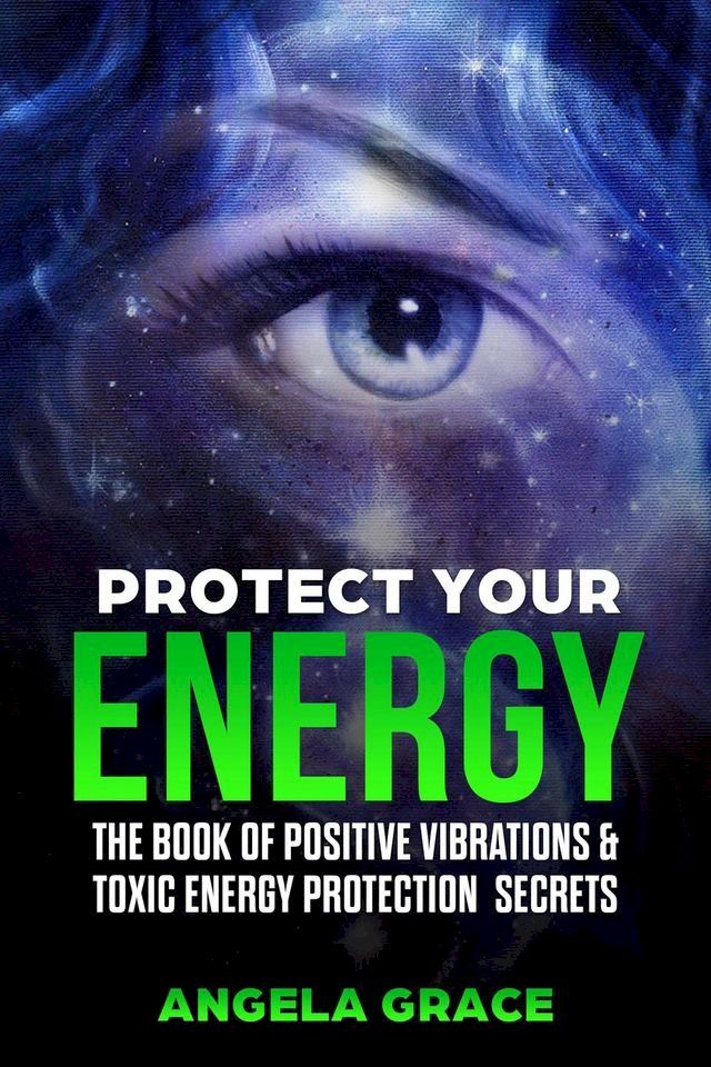  Protect Your Energy: The Book Of Positive Vibrations & Toxic Energy Protection Secrets(Kobo/電子書)