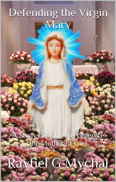 Defending the Virgin Mary: A Study on Why We Venerate the Mother of God(Kobo/電子書)