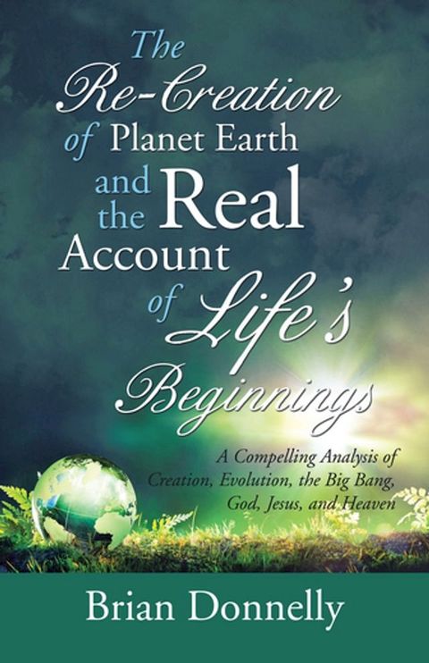 The Re-Creation of Planet Earth and the Real Account of Life’S Beginnings(Kobo/電子書)