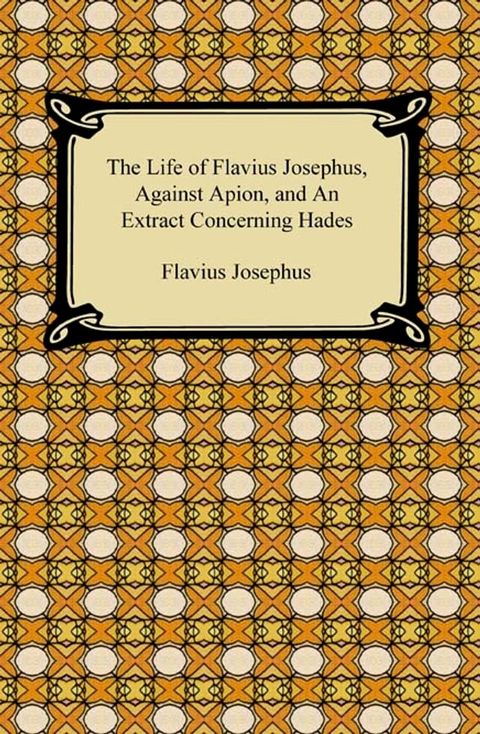 The Life of Flavius Josephus, Against Apion, and An Extract Concerning Hades(Kobo/電子書)