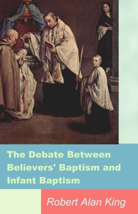 The Debate Between Believers' Baptism and Infant Baptism(Kobo/電子書)