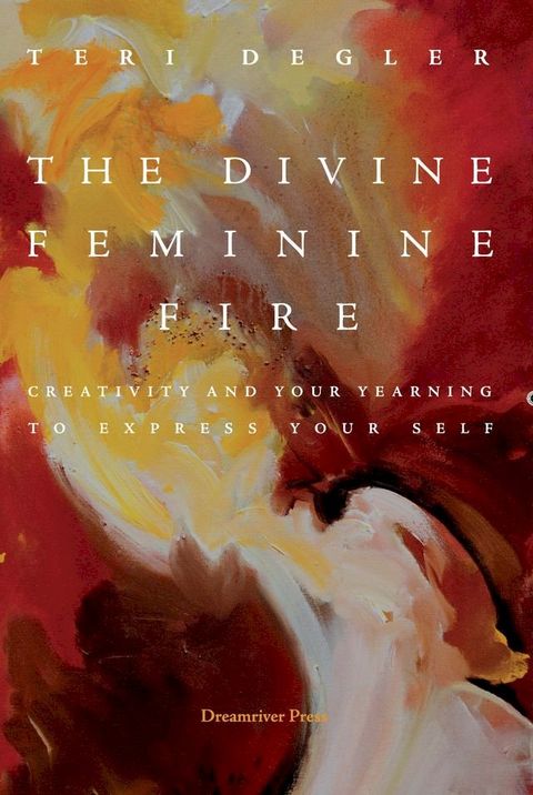 The Divine Feminine Fire: Creativity and Your Yearning to Express Your Self(Kobo/電子書)