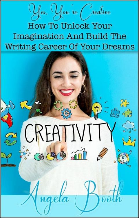 Yes, You're Creative: How To Unlock Your Imagination And Build The Writing Career Of Your Dreams(Kobo/電子書)