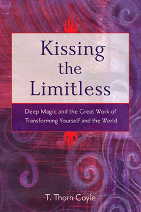 Kissing The Limitless: Deep Magic And The Great Work Of Transforming Yourself And The World(Kobo/電子書)