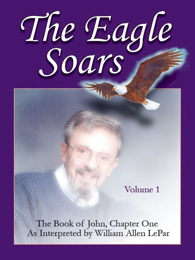  The Eagle Soars: Volume 1; The Book of John, Chapter One, Interpreted by William Allen LePar(Kobo/電子書)