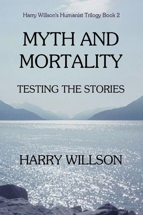 Myth and Mortality: Testing the Stories, Harry Willson's Humanist Trilogy Book 2(Kobo/電子書)