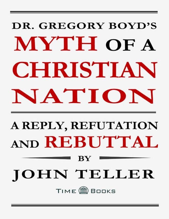  Dr. Gregory Boyd’s Myth of a Christian Nation: A Reply, Refutation and Rebuttal(Kobo/電子書)