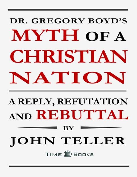 Dr. Gregory Boyd’s Myth of a Christian Nation: A Reply, Refutation and Rebuttal(Kobo/電子書)