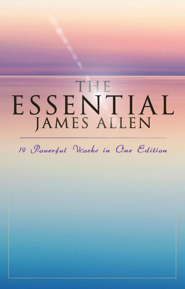  The Essential James Allen: 19 Powerful Works in One Edition(Kobo/電子書)