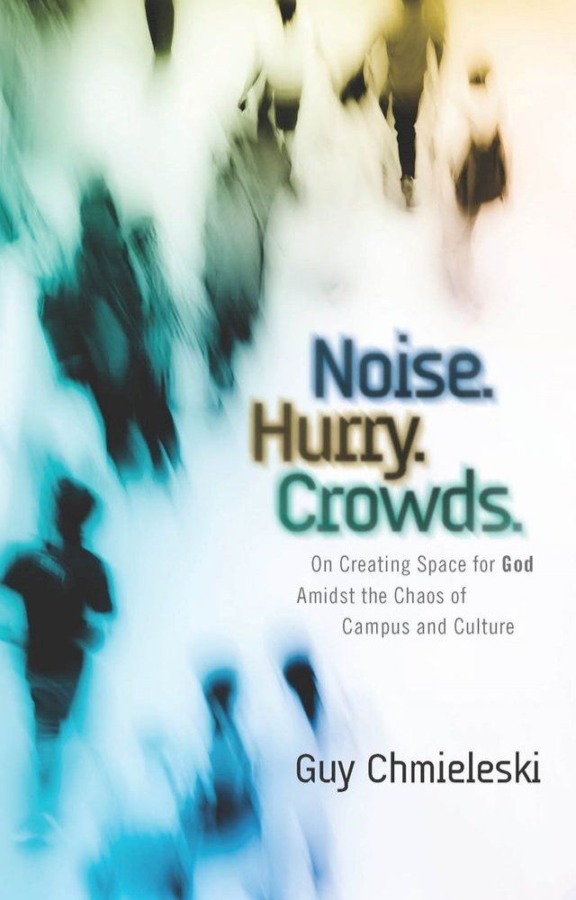  Noise. Hurry. Crowds.: On Creating Space for God Amidst the Chaos of Campus and Culture(Kobo/電子書)