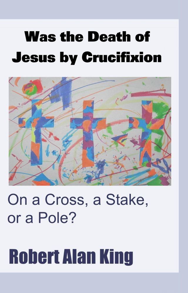  Was the Death of Jesus by Crucifixion on a Cross, a Stake, or a Pole?(Kobo/電子書)