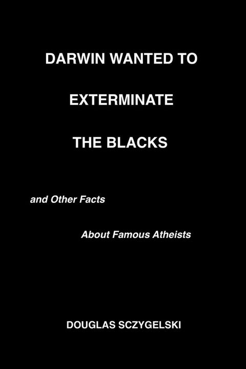 Darwin Wanted to Exterminate the Blacks, and Other Facts About Famous Atheists(Kobo/電子書)