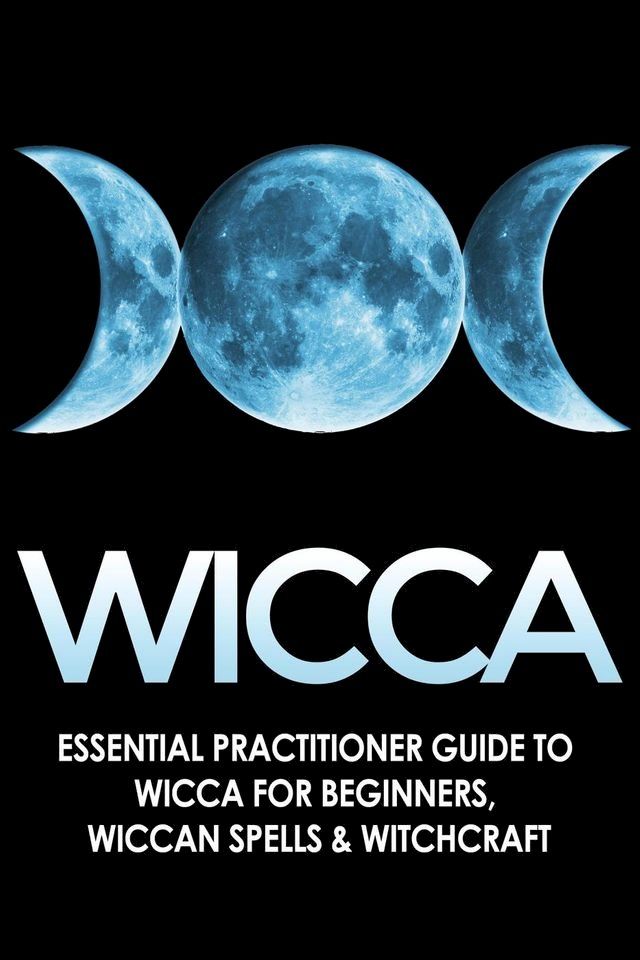  Wicca: Essential Practitioner’s Guide to Wicca or Beginner’s, Wiccan Spells & Witchcraft(Kobo/電子書)