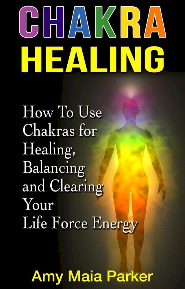  Chakra Healing: How To Use Chakras for Healing, Balancing and Clearing Your Life Force Energy(Kobo/電子書)