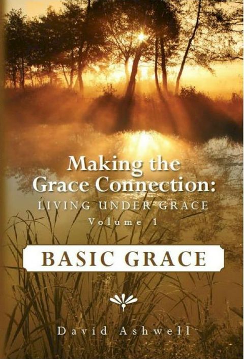 Making the Grace Connection: Living Under Grace, Vol. 1: BASIC GRACE(Kobo/電子書)