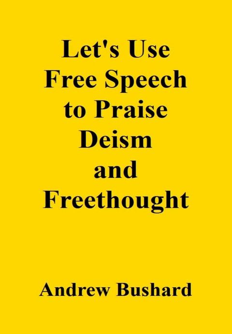 Let's Use Free Speech to Praise Deism and Freethought(Kobo/電子書)