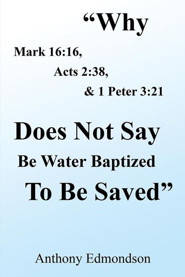  "Why Mark 16:16, Acts 2:38, & 1 Peter 3:21 Does Not Say Be Water Baptized to Be Saved"(Kobo/電子書)