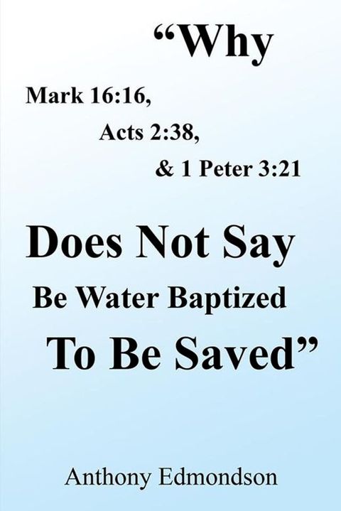 "Why Mark 16:16, Acts 2:38, & 1 Peter 3:21 Does Not Say Be Water Baptized to Be Saved"(Kobo/電子書)