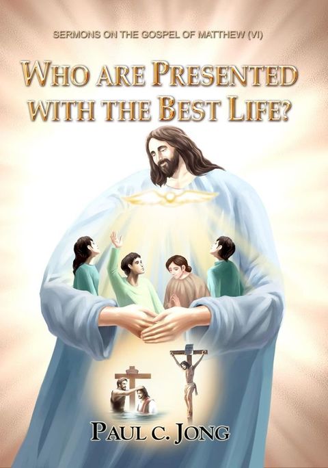 SERMONS ON THE GOSPEL OF MATTHEW (Ⅵ) - WHO ARE PRESENTED WITH THE BEST LIFE?(Kobo/電子書)