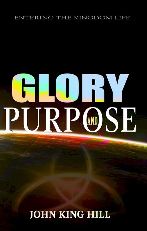 Glory and Purpose: Entering the Kingdom Life(Kobo/電子書)