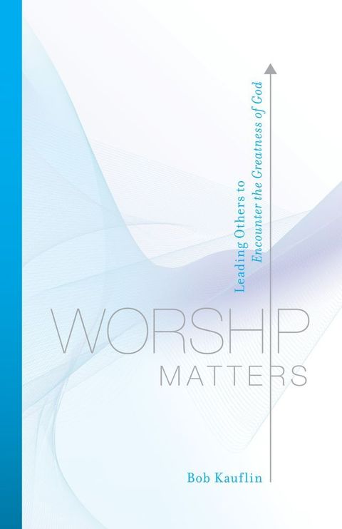 Worship Matters (Foreword by Paul Baloche): Leading Others to Encounter the Greatness of God(Kobo/電子書)