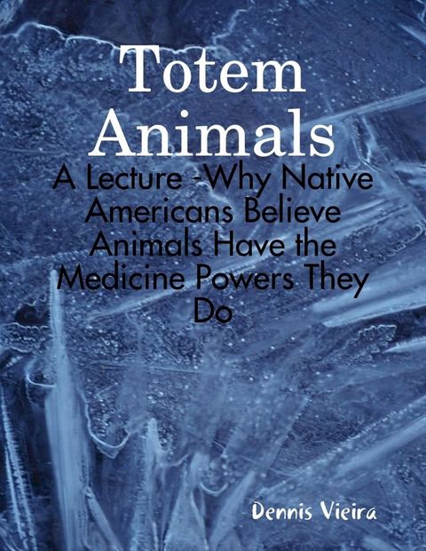 Totem Animals: A Lecture -Why Native Americans Believe Animals Have the Medicine Powers They Do(Kobo/電子書)