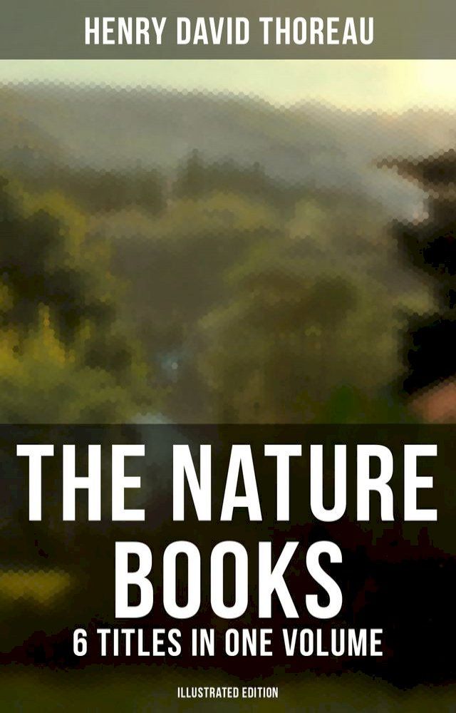  The Nature Books of Henry David Thoreau – 6 Titles in One Volume (Illustrated Edition)(Kobo/電子書)