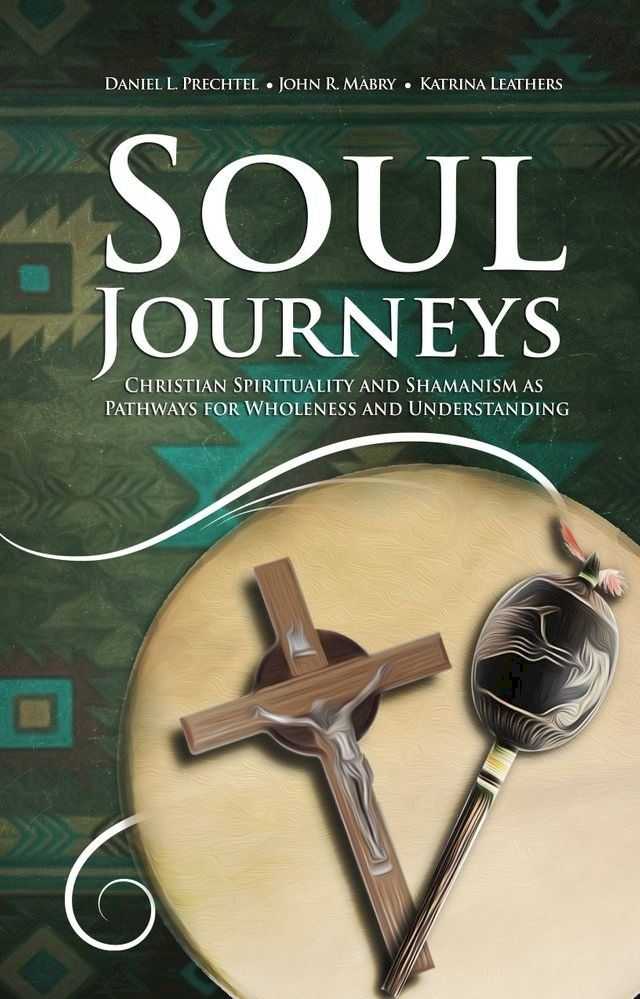  Soul Journeys: Christian Spirituality and Shamanism as Pathways for Wholeness and Understanding(Kobo/電子書)