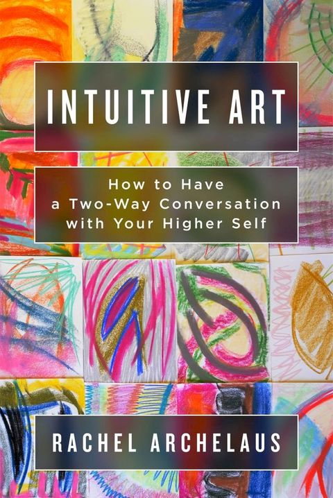 Intuitive Art: How to Have a Two-Way Conversation with Your Higher Self(Kobo/電子書)