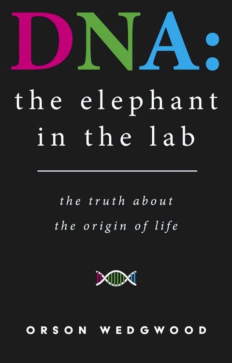 DNA: The Elephant In The Lab: The Truth About The Origin Of Life(Kobo/電子書)