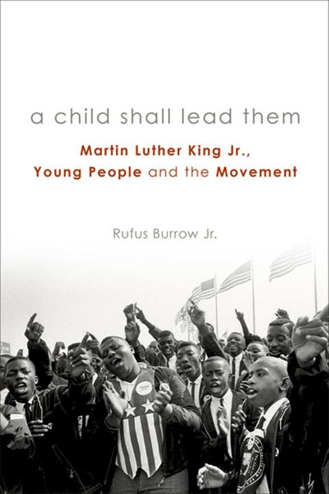 A Child Shall Lead Them: Martin Luther King Jr., Young People , and the Movement(Kobo/電子書)