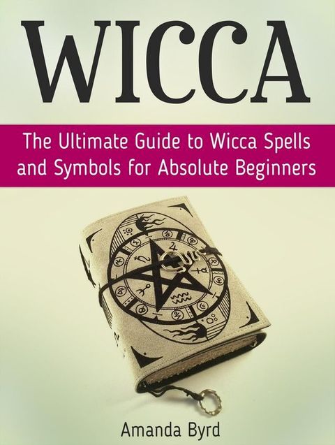 Wicca: The Ultimate Guide to Wicca Spells and Symbols for Absolute Beginners(Kobo/電子書)