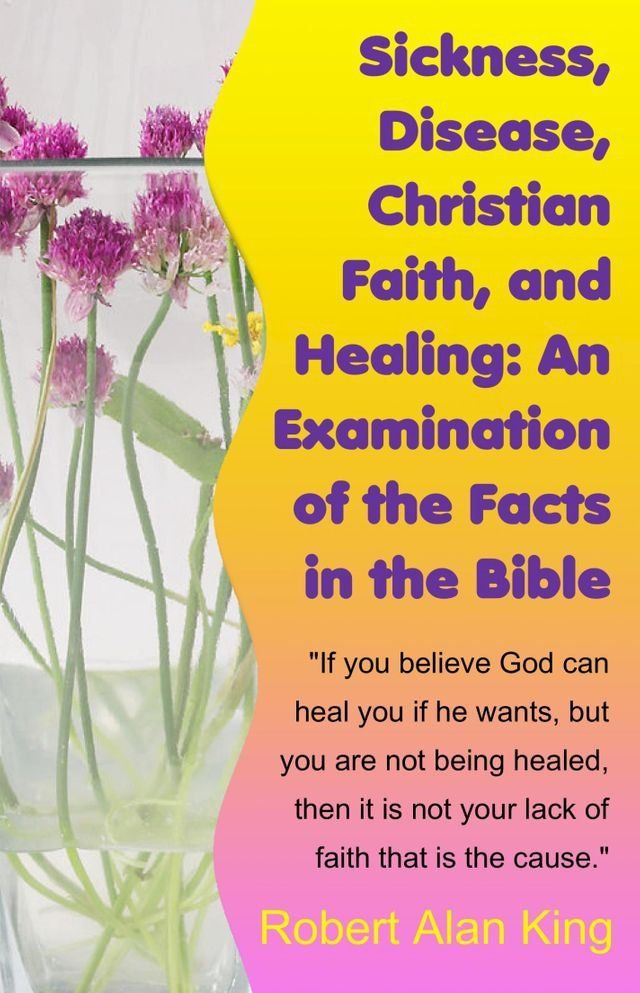  Sickness, Disease, Christian Faith, and Healing: An Examination of the Facts in the Bible(Kobo/電子書)