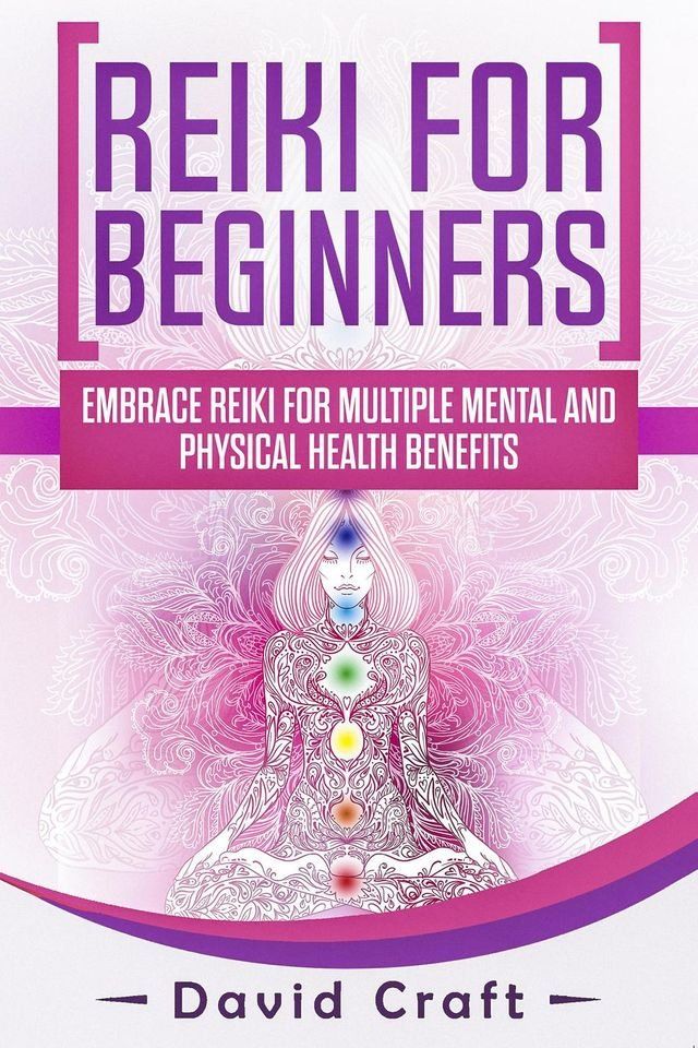  Reiki For Beginners: Embrace Reiki For Multiple Mental And Physical Health Benefits(Kobo/電子書)