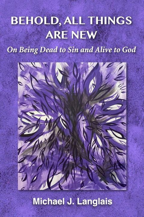 Behold, All Things Are New: On Being Dead to Sin and Alive to God(Kobo/電子書)