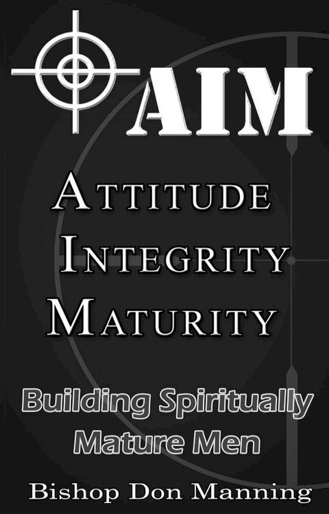 AIM-Attitude, Integrity, Maturity: Building Spiritually Mature Men(Kobo/電子書)