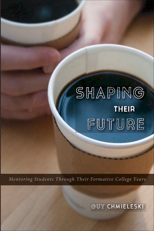  Shaping Their Future: Mentoring Students Through Their Formative College Years(Kobo/電子書)