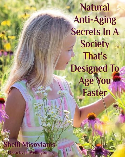 Natural Anti-Aging Secrets In A Society That's Designed To Age You Faster(Kobo/電子書)