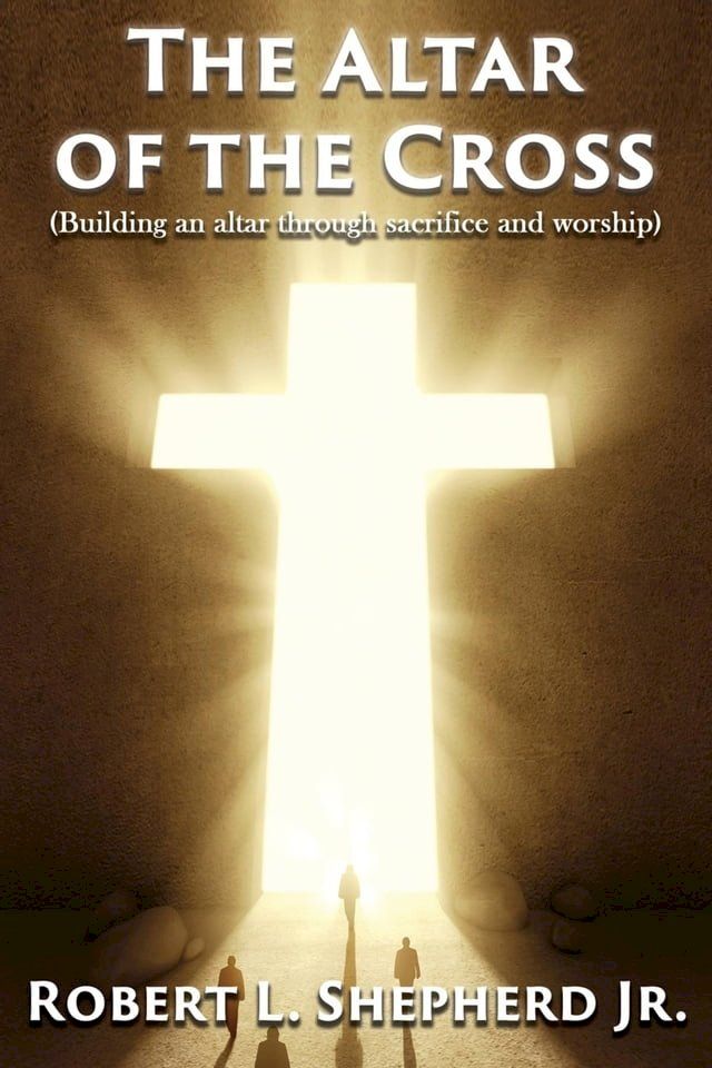  The Altar of the Cross (Building an Altar Through Sacrifice and Worship)(Kobo/電子書)