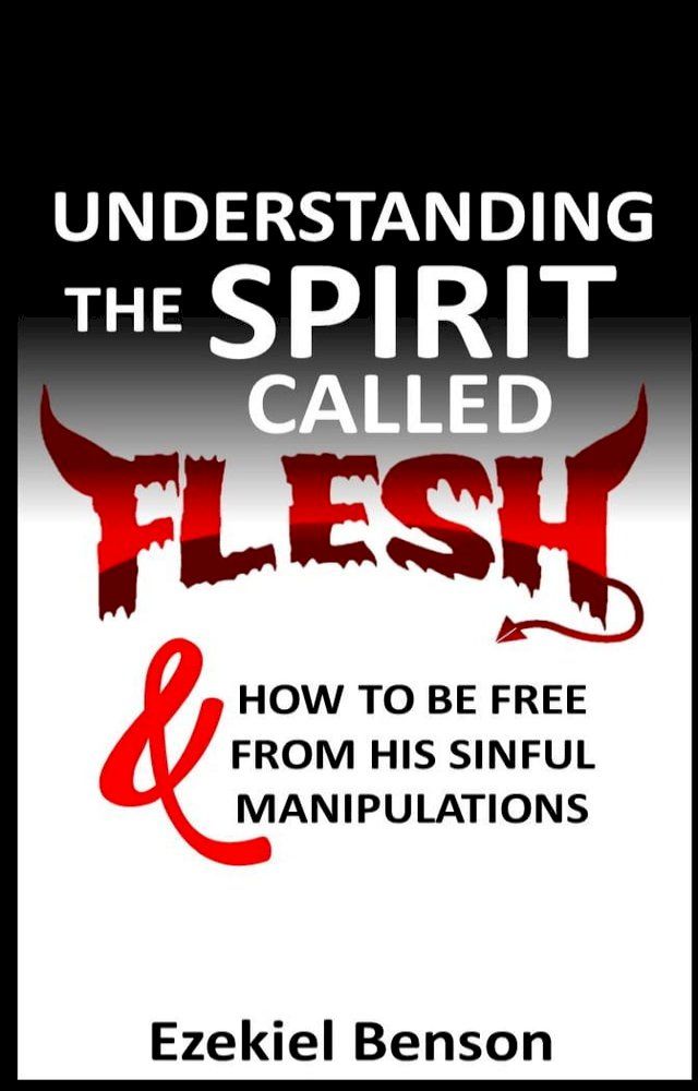  Understanding The Spirit Called Flesh And How To Be Free From His Sinful Manipulations(Kobo/電子書)