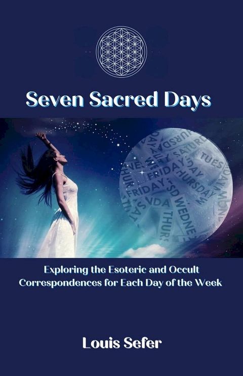 Seven Sacred Days: Exploring the Esoteric and Occult Correspondences for Each Day of the Week(Kobo/電子書)