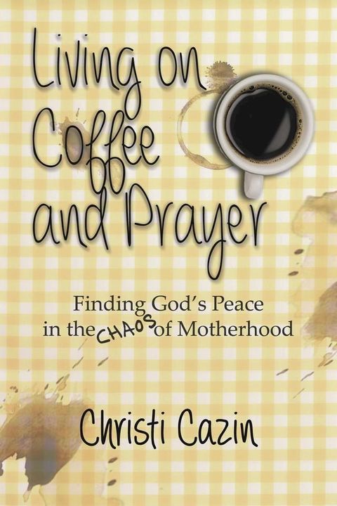 Living on Coffee and a Prayer: Finding God's Peace in the Chaos of Motherhood(Kobo/電子書)