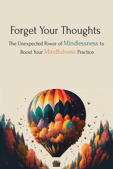 Forget Your Thoughts: The Unexpected Power of Mindlessness to Boost Your Mindfulness Practice(Kobo/電子書)